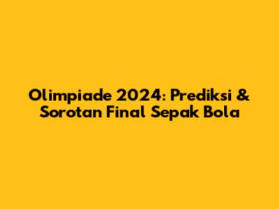 Olimpiade 2024: Prediksi & Sorotan Final Sepak Bola