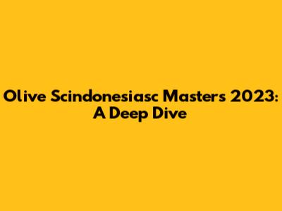 Olive Scindonesiasc Masters 2023: A Deep Dive