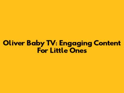 Oliver Baby TV: Engaging Content For Little Ones