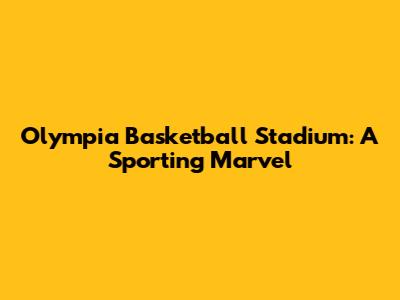 Olympia Basketball Stadium: A Sporting Marvel