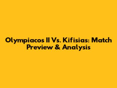 Olympiacos II Vs. Kifisias: Match Preview & Analysis