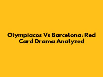 Olympiacos Vs Barcelona: Red Card Drama Analyzed