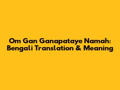 Om Gan Ganapataye Namah: Bengali Translation & Meaning