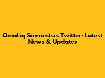 Omaliq Scernestsc's Twitter: Latest News & Updates