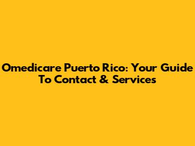 Omedicare Puerto Rico: Your Guide To Contact & Services