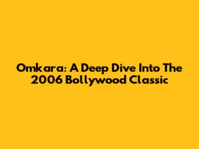 Omkara: A Deep Dive Into The 2006 Bollywood Classic