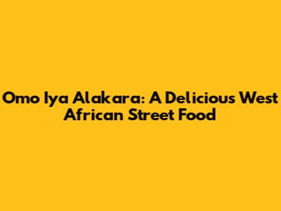 Omo Iya Alakara: A Delicious West African Street Food