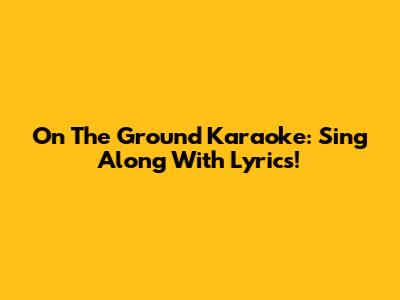 On The Ground Karaoke: Sing Along With Lyrics!