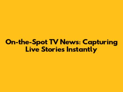 On-the-Spot TV News: Capturing Live Stories Instantly