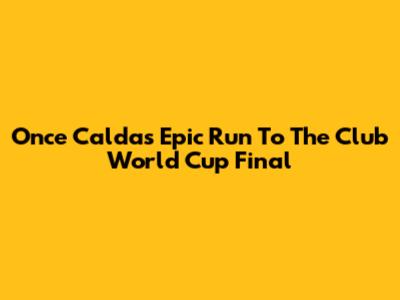 Once Caldas' Epic Run To The Club World Cup Final