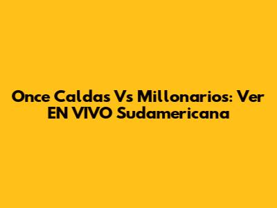 Once Caldas Vs Millonarios: Ver EN VIVO Sudamericana