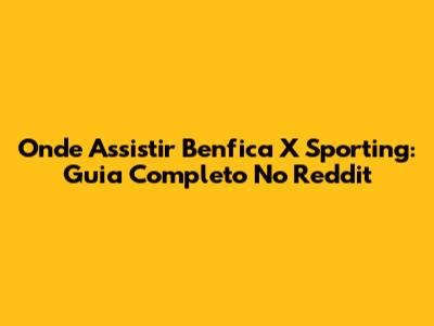 Onde Assistir Benfica X Sporting: Guia Completo No Reddit