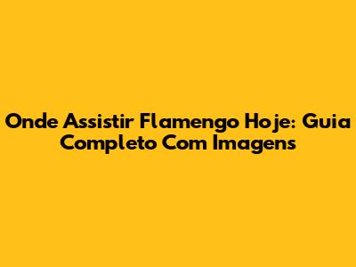Onde Assistir Flamengo Hoje: Guia Completo Com Imagens
