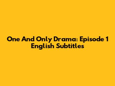 One And Only Drama: Episode 1 English Subtitles