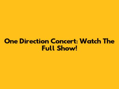 One Direction Concert: Watch The Full Show!