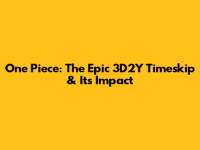 One Piece: The Epic 3D2Y Timeskip & Its Impact