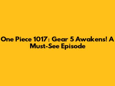 One Piece 1017: Gear 5 Awakens! A Must-See Episode