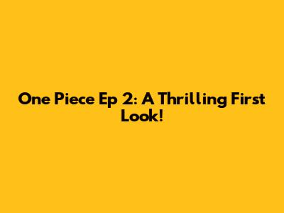 One Piece Ep 2: A Thrilling First Look!