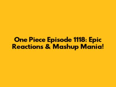 One Piece Episode 1118: Epic Reactions & Mashup Mania!