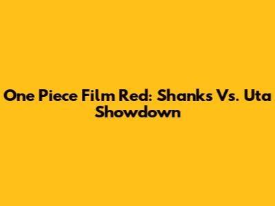 One Piece Film Red: Shanks Vs. Uta Showdown