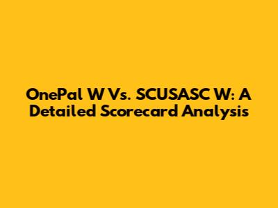 OnePal W Vs. SCUSASC W: A Detailed Scorecard Analysis