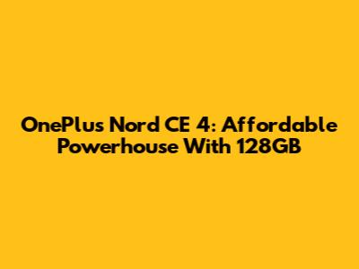 OnePlus Nord CE 4: Affordable Powerhouse With 128GB