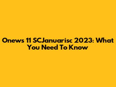 Onews 11 SCJanuarisc 2023: What You Need To Know