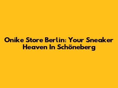 Onike Store Berlin: Your Sneaker Heaven In Schöneberg