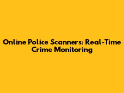 Online Police Scanners: Real-Time Crime Monitoring