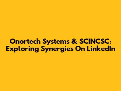 Onortech Systems & SCINCSC: Exploring Synergies On LinkedIn