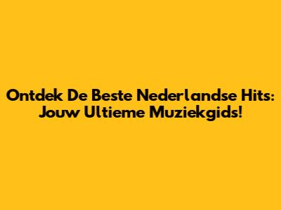 Ontdek De Beste Nederlandse Hits: Jouw Ultieme Muziekgids!