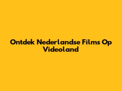 Ontdek Nederlandse Films Op Videoland