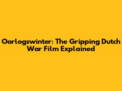 Oorlogswinter: The Gripping Dutch War Film Explained