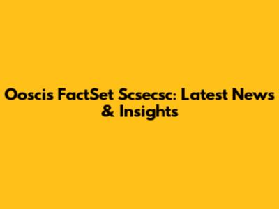 Ooscis FactSet Scsecsc: Latest News & Insights