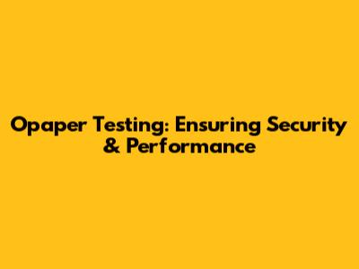 Opaper Testing: Ensuring Security & Performance