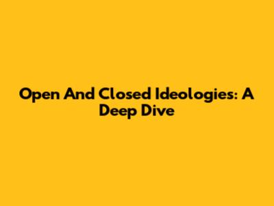 Open And Closed Ideologies: A Deep Dive