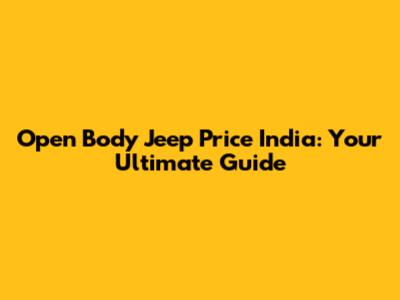 Open Body Jeep Price India: Your Ultimate Guide