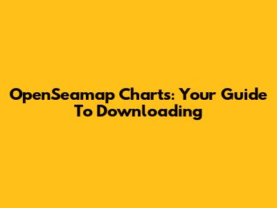 OpenSeamap Charts: Your Guide To Downloading