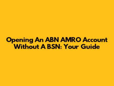 Opening An ABN AMRO Account Without A BSN: Your Guide