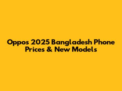 Oppo's 2025 Bangladesh Phone Prices & New Models