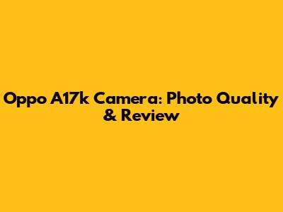 Oppo A17k Camera: Photo Quality & Review