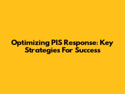 Optimizing PIS Response: Key Strategies For Success
