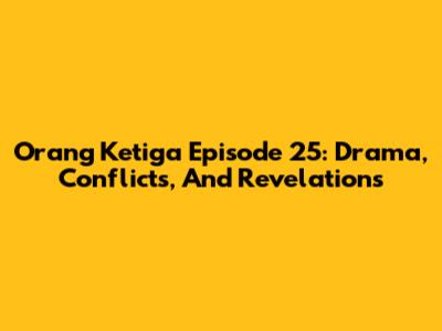 Orang Ketiga Episode 25: Drama, Conflicts, And Revelations