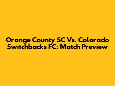 Orange County SC Vs. Colorado Switchbacks FC: Match Preview