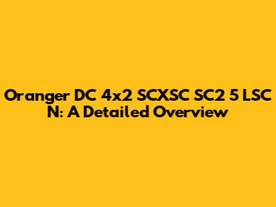 Oranger DC 4x2 SCXSC SC2 5 LSC N: A Detailed Overview