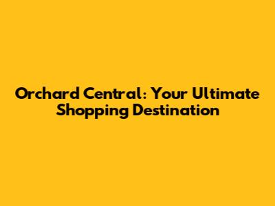 Orchard Central: Your Ultimate Shopping Destination