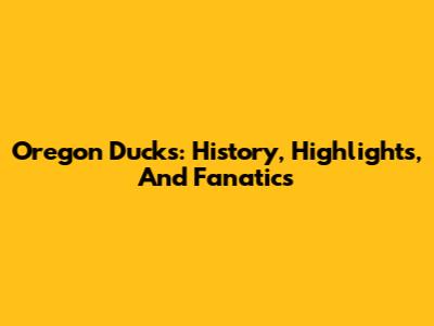 Oregon Ducks: History, Highlights, And Fanatics