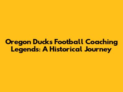 Oregon Ducks Football Coaching Legends: A Historical Journey