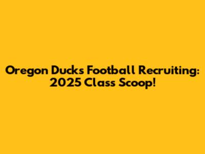 Oregon Ducks Football Recruiting: 2025 Class Scoop!