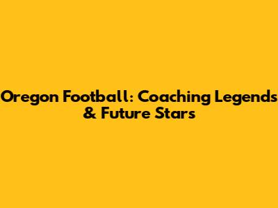 Oregon Football: Coaching Legends & Future Stars